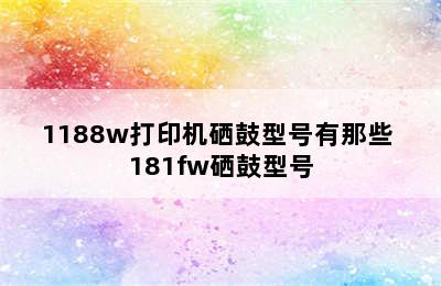 1188w打印机硒鼓型号有那些 181fw硒鼓型号